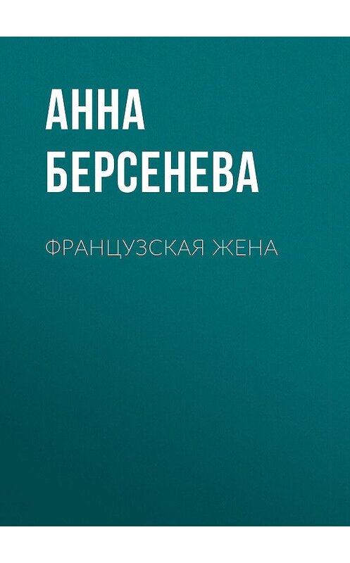 Обложка книги «Французская жена» автора Анны Берсеневы издание 2011 года. ISBN 9785699482993.