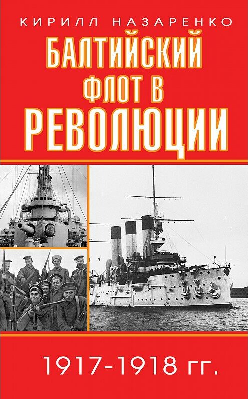 Обложка книги «Балтийский флот в революции. 1917–1918 гг.» автора Кирилл Назаренко. ISBN 9785699958863.