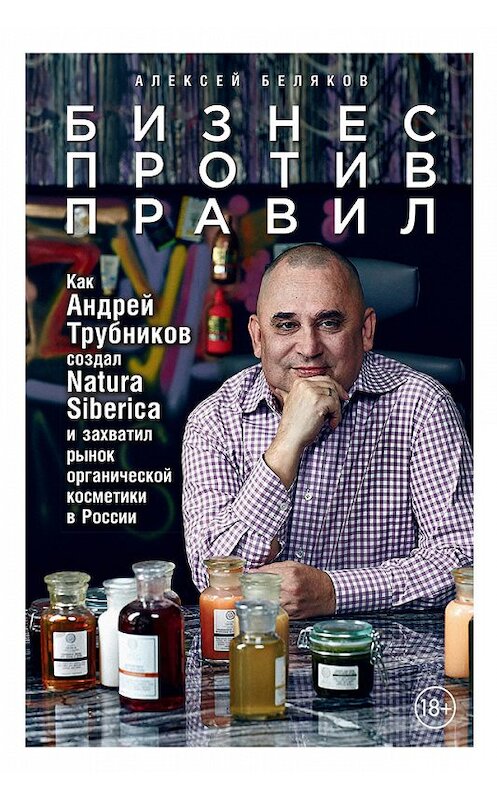 Обложка книги «Бизнес против правил. Как Андрей Трубников создал Natura Siberica и захватил рынок органической косметики в России» автора Алексея Белякова издание 2018 года. ISBN 9785961412772.