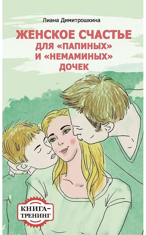 Обложка книги «Женское счастье для «Папиных» и «Немаминых» дочек. Книга-тренинг» автора Лианы Димитрошкины.