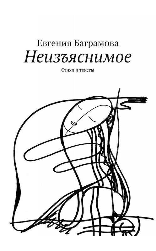 Обложка книги «Неизъяснимое. Стихи и тексты» автора Евгении Баграмовы. ISBN 9785448503696.