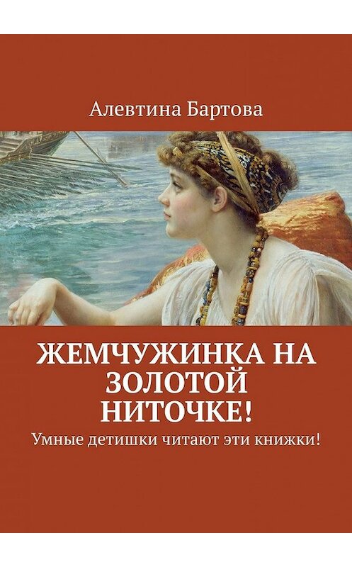 Обложка книги «Жемчужинка на золотой ниточке! Умные детишки читают эти книжки!» автора Алевтиной Бартовы. ISBN 9785449304285.