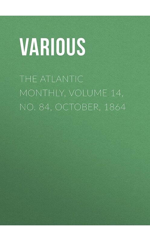 Обложка книги «The Atlantic Monthly, Volume 14, No. 84, October, 1864» автора Various.