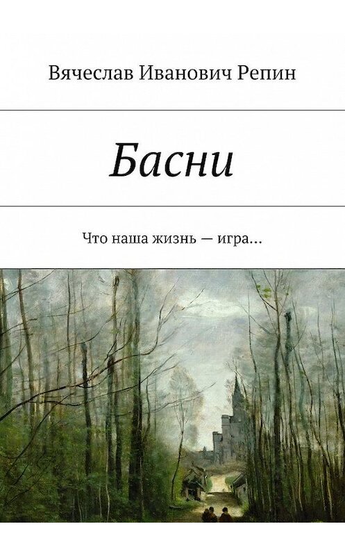 Обложка книги «Басни. Что наша жизнь – игра…» автора Вячеслава Репина. ISBN 9785448500961.