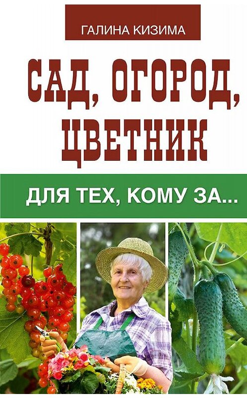 Обложка книги «Сад, огород, цветник для тех, кому за…» автора Галиной Кизимы издание 2017 года. ISBN 9785171013776.