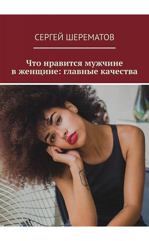 Обложка книги «Что нравится мужчине в женщине: главные качества» автора Сергея Шерематова. ISBN 9785005090171.
