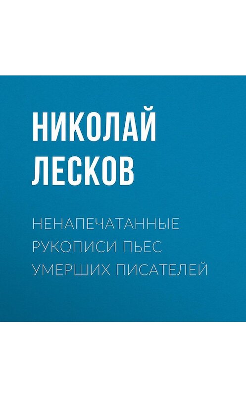 Обложка аудиокниги «Ненапечатанные рукописи пьес умерших писателей» автора Николая Лескова.