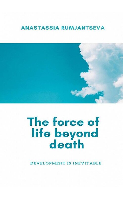 Обложка книги «The force of life beyond death. Development is inevitable» автора Anastassia Rumjantseva. ISBN 9785005162465.