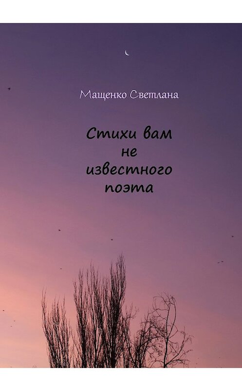 Обложка книги «Стихи вам не известного поэта» автора Светланы Мащенко издание 2018 года.