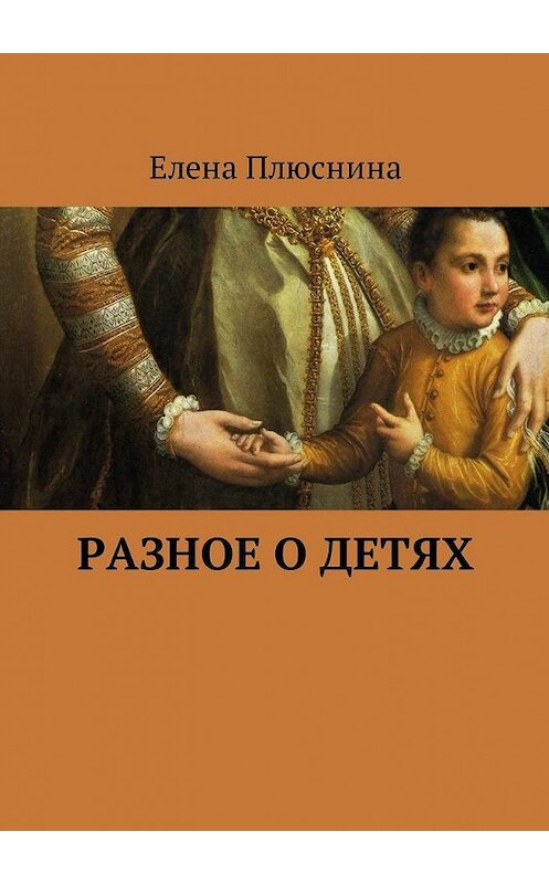 Обложка книги «Разное о детях» автора Елены Плюснины. ISBN 9785448579172.