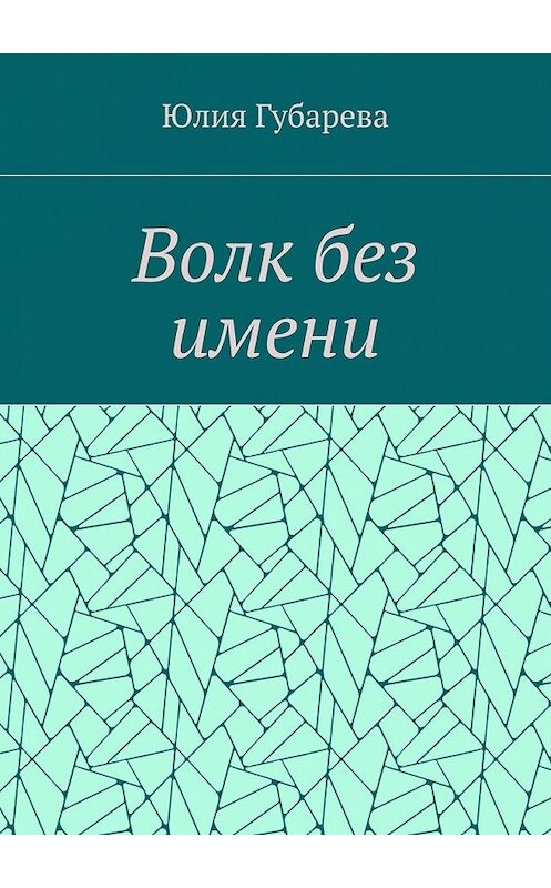 Обложка книги «Волк без имени» автора Юлии Губаревы. ISBN 9785448393884.