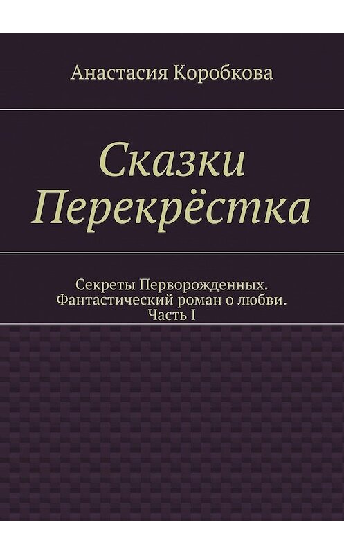 Обложка книги «Сказки Перекрёстка» автора Анастасии Коробковы. ISBN 9785447428143.