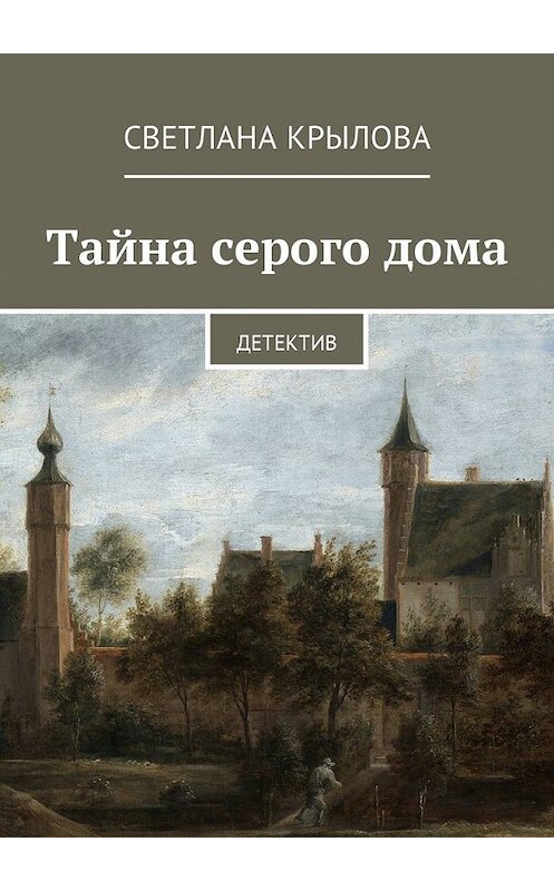 Обложка книги «Тайна серого дома. Детектив» автора Светланы Крыловы. ISBN 9785449006103.