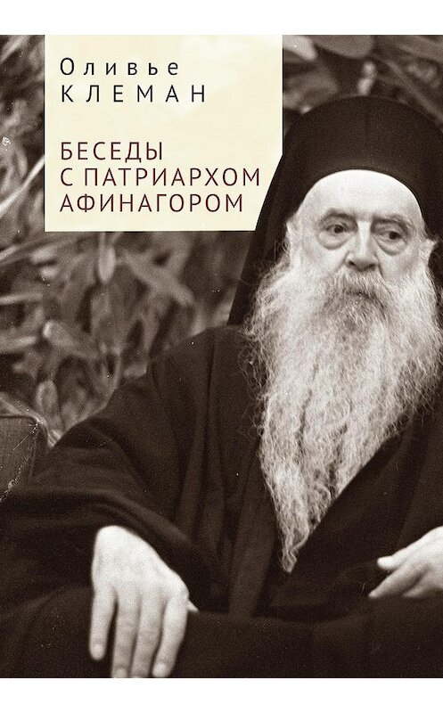 Обложка книги «Беседы с патриархом Афинагором» автора Оливье Клемана. ISBN 9785001650607.