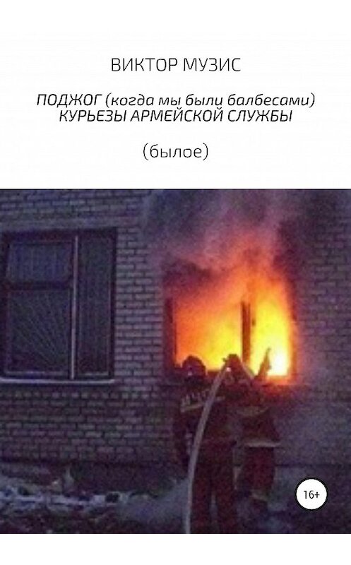 Обложка книги «Поджог (когда мы были балбесами). Курьезы армейской жизни (былое)» автора Виктора Музиса издание 2020 года.