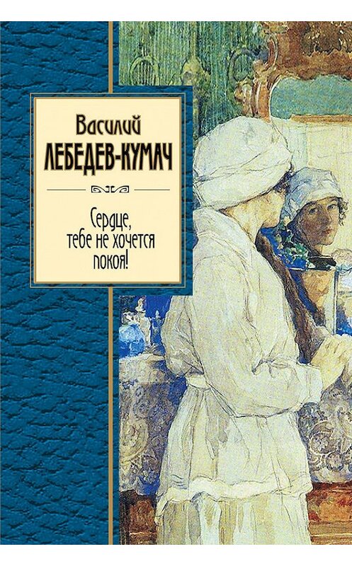 Обложка книги «Сердце, тебе не хочется покоя!» автора Василия Лебедев-Кумача издание 2012 года. ISBN 9785699599400.