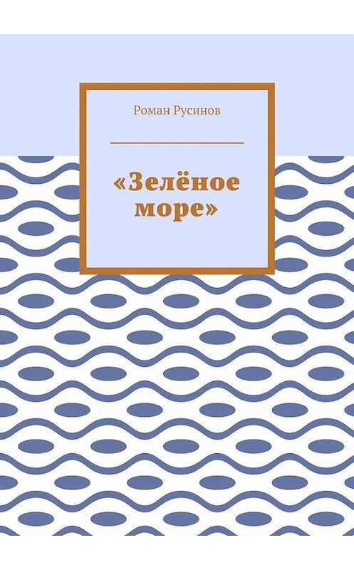 Обложка книги ««Зелёное море»» автора Романа Русинова. ISBN 9785448572166.