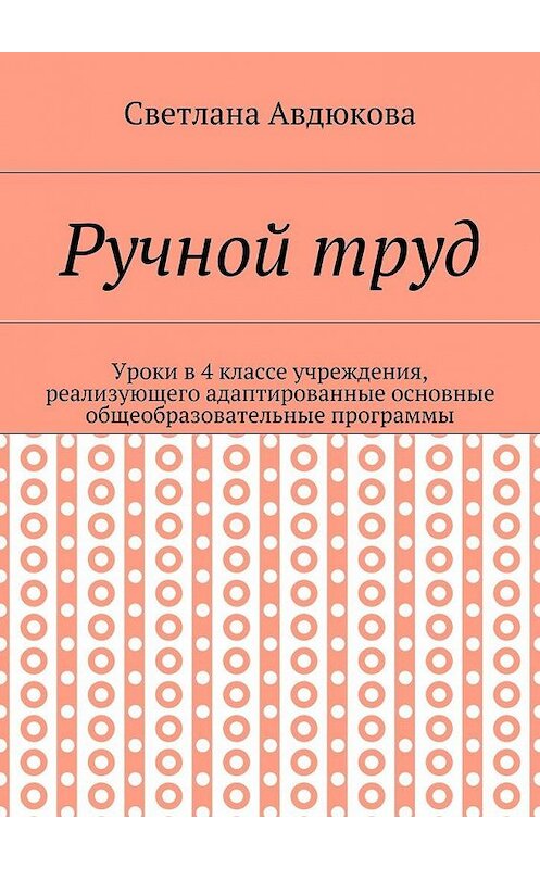 Обложка книги «Ручной труд. Уроки в 4 классе учреждения, реализующего адаптированные основные общеобразовательные программы» автора Светланы Авдюковы. ISBN 9785448385186.