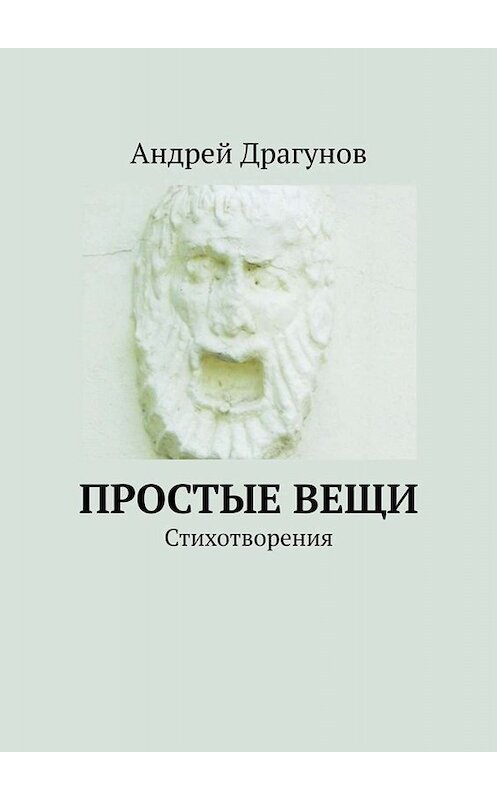 Обложка книги «Простые вещи. Стихотворения» автора Андрея Драгунова. ISBN 9785449669858.