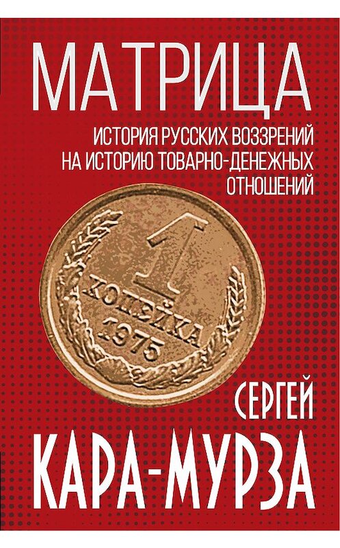 Обложка книги «Матрица. История русских воззрений на историю товарно-денежных отношений» автора Сергей Кара-Мурзы издание 2020 года. ISBN 9785907255463.