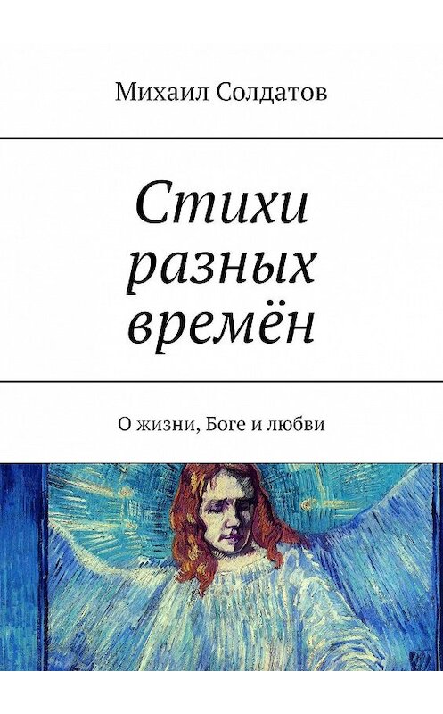 Обложка книги «Стихи разных времён. О жизни, Боге и любви» автора Михаила Солдатова. ISBN 9785448371097.