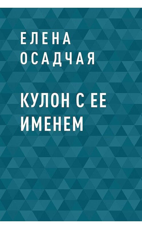 Обложка книги «Кулон с ее именем» автора Елены Осадчая.