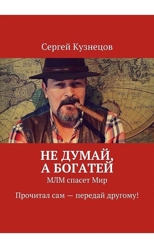 Обложка книги «Не думай, а богатей. МЛМ спасет Мир. Прочитал сам – передай другому!» автора Сергея Кузнецова. ISBN 9785448325403.