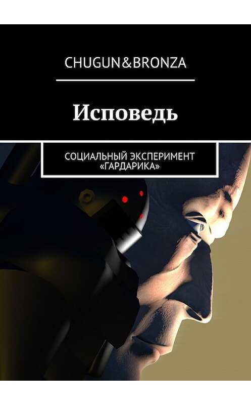 Обложка книги «Исповедь. Социальный эксперимент «ГАРДАРИКА»» автора Chugun&bronza. ISBN 9785448384455.