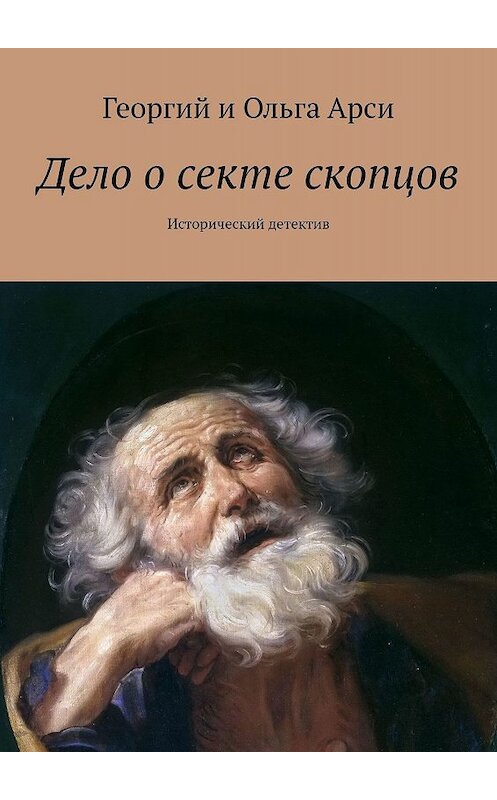 Обложка книги «Дело о секте скопцов. Исторический детектив» автора Георгия И ольга арси. ISBN 9785449625106.