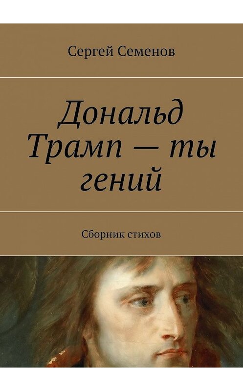 Обложка книги «Дональд Трамп – ты гений. Сборник стихов» автора Сергея Семенова. ISBN 9785448335204.