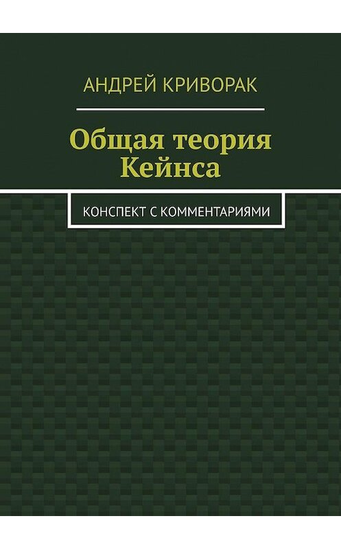 Обложка книги «Общая теория Кейнса. Конспект с комментариями» автора Андрея Криворака. ISBN 9785005137500.