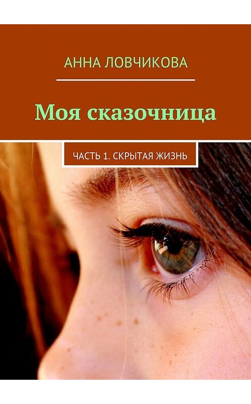 Обложка книги «Моя сказочница. Часть 1. Скрытая жизнь» автора Анны Ловчиковы. ISBN 9785448525841.
