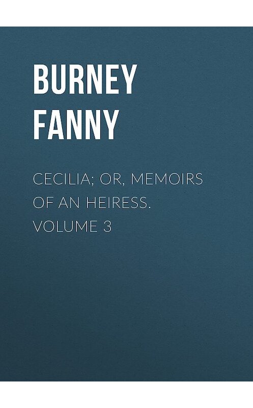 Обложка книги «Cecilia; Or, Memoirs of an Heiress.  Volume 3» автора Fanny Burney.