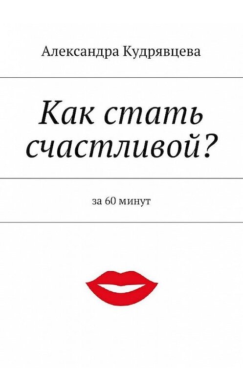 Обложка книги «Как стать счастливой?» автора Александры Кудрявцевы. ISBN 9785447428723.