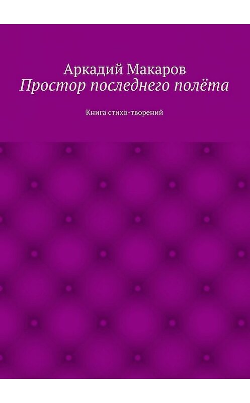 Обложка книги «Простор последнего полёта. Книга стихо-творений» автора Аркадия Макарова. ISBN 9785447495961.