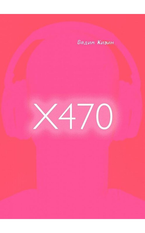 Обложка книги «X470» автора Вадима Кизина. ISBN 9785449849168.