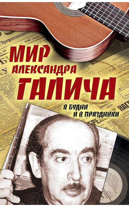 Обложка книги «Мир Александра Галича. В будни и в праздники» автора Елены Бестужевы издание 2018 года. ISBN 9785907120440.