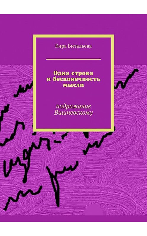 Обложка книги «Одна строка и бесконечность мысли. Подражание Вишневскому» автора Киры Витальевы. ISBN 9785449356789.