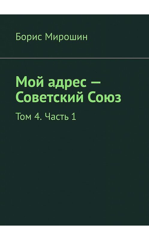 Обложка книги «Мой адрес – Советский Союз. Том 4. Часть 1» автора Бориса Мирошина. ISBN 9785449610836.