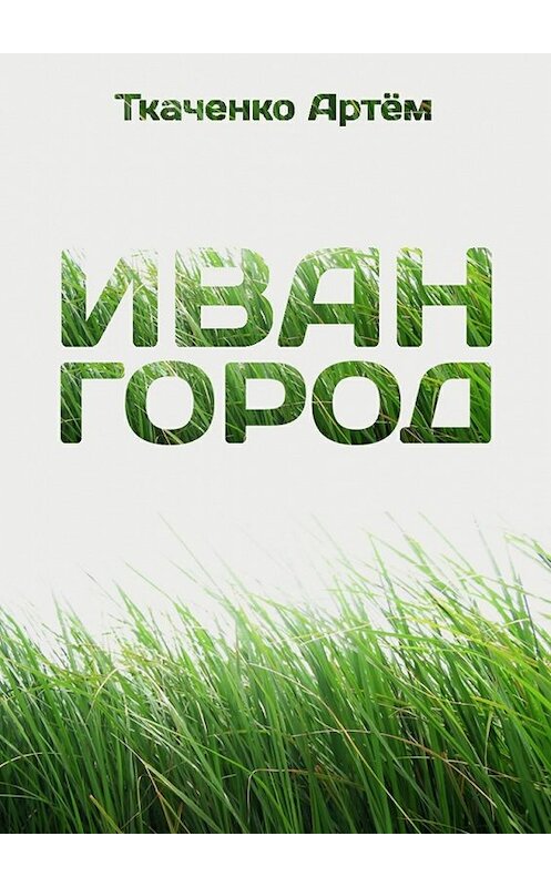 Обложка книги «Иван-город» автора Артём Ткаченко. ISBN 9785447492663.