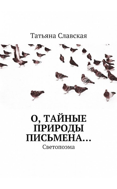 Обложка книги «О, тайные природы письмена… Светопоэма» автора Татьяны Славская. ISBN 9785448315299.