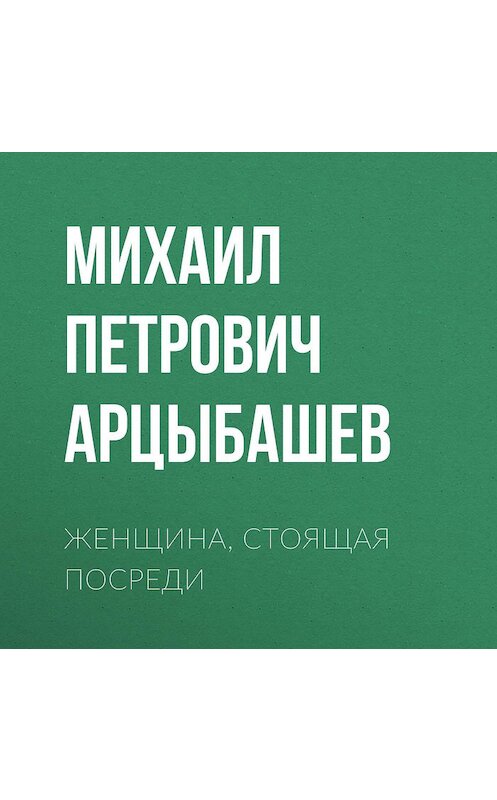 Обложка аудиокниги «Женщина, стоящая посреди» автора Михаила Арцыбашева.