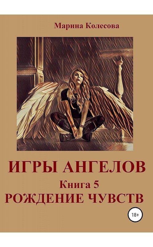 Обложка книги «Игры ангелов. Книга 5. Рождение чувств» автора Мариной Колесовы издание 2019 года.