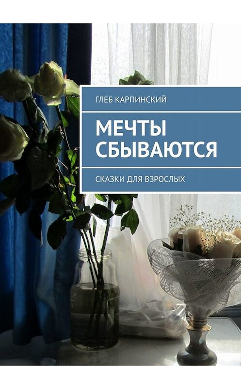 Обложка книги «Мечты сбываются. Сказки для взрослых» автора Глеба Карпинския. ISBN 9785449813183.
