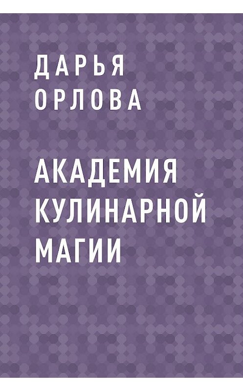 Обложка книги «Академия Кулинарной Магии» автора Дарьи Орловы.