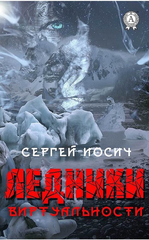Обложка книги «Ледники виртуальности» автора Сергея Иосича. ISBN 9780359035670.