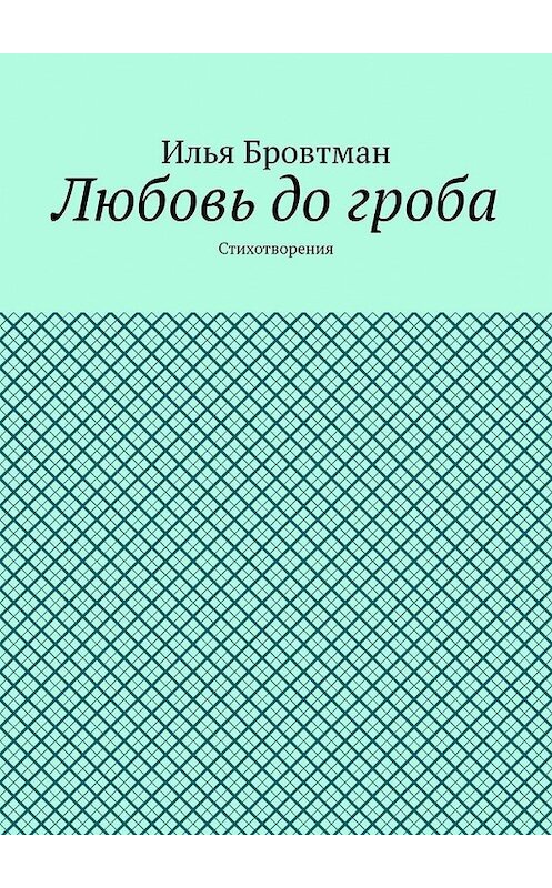 Обложка книги «Любовь до гроба. Стихотворения» автора Ильи Бровтмана. ISBN 9785449854254.