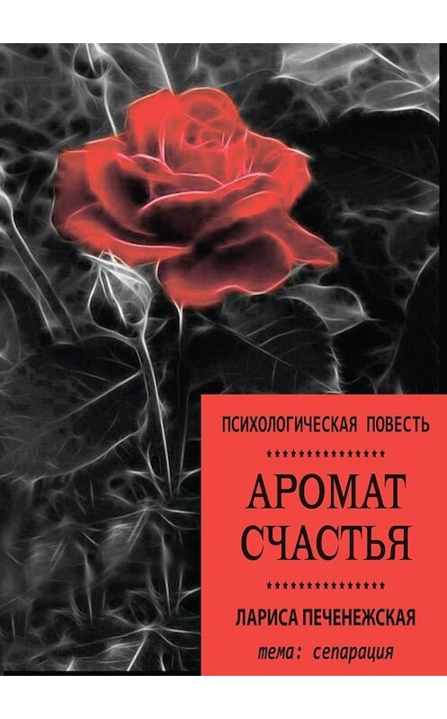 Обложка книги «Аромат счастья. Психологическая повесть» автора Лариси Печенежская. ISBN 9785449641670.