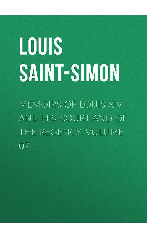 Обложка книги «Memoirs of Louis XIV and His Court and of the Regency. Volume 07» автора Louis Saint-Simon.