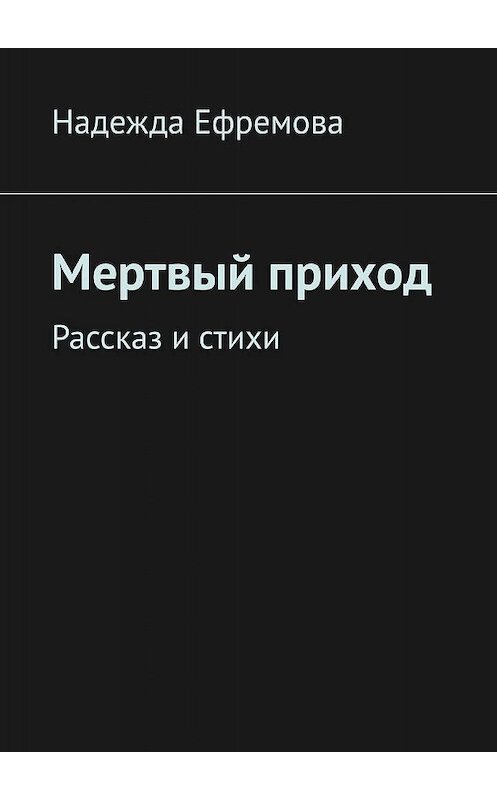 Обложка книги «Мертвый приход. Рассказ и стихи» автора Надежды Ефремовы. ISBN 9785449600974.